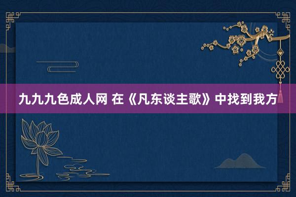 九九九色成人网 在《凡东谈主歌》中找到我方