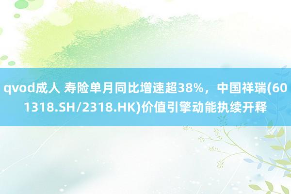 qvod成人 寿险单月同比增速超38%，中国祥瑞(601318.SH/2318.HK)价值引擎动能执续开释