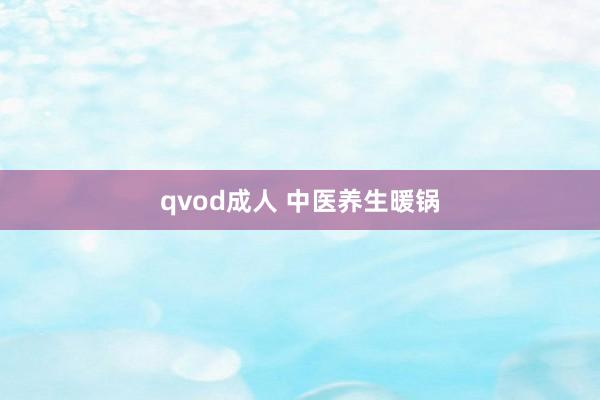 qvod成人 中医养生暖锅