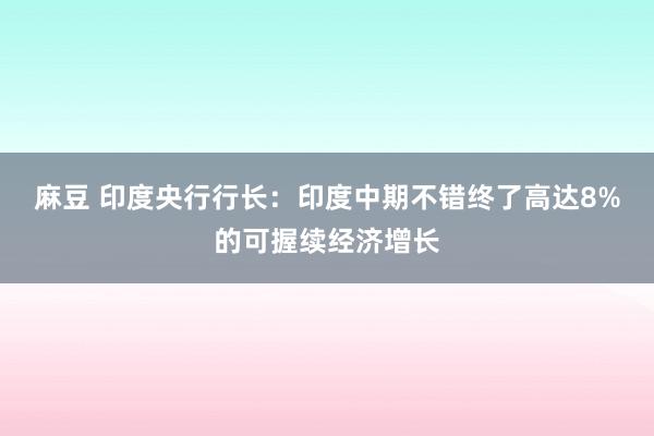 麻豆 印度央行行长：印度中期不错终了高达8%的可握续经济增长