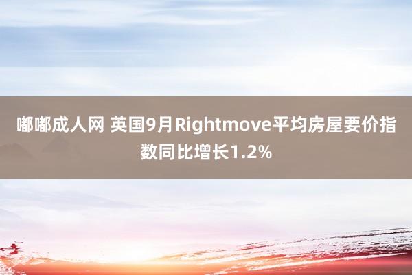 嘟嘟成人网 英国9月Rightmove平均房屋要价指数同比增长1.2%