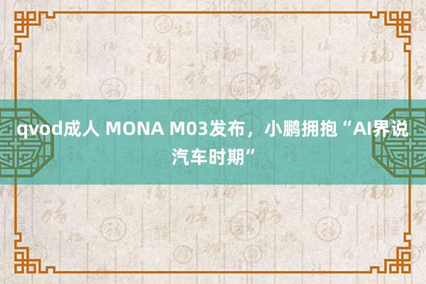 qvod成人 MONA M03发布，小鹏拥抱“AI界说汽车时期”