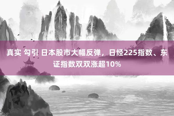 真实 勾引 日本股市大幅反弹，日经225指数、东证指数双双涨超10%