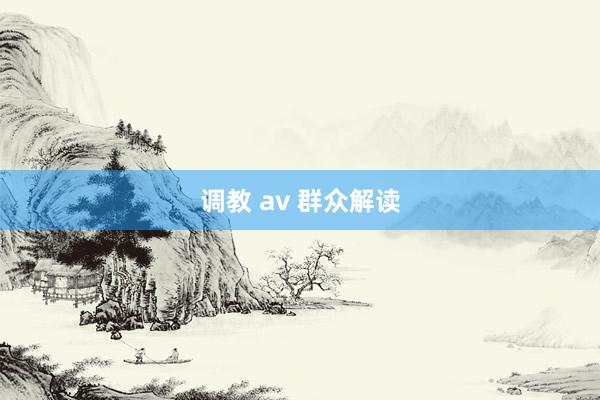 调教 av 群众解读