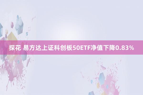 探花 易方达上证科创板50ETF净值下降0.83%