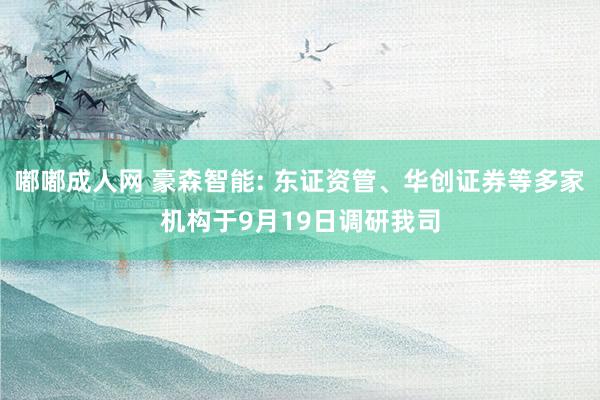 嘟嘟成人网 豪森智能: 东证资管、华创证券等多家机构于9月19日调研我司