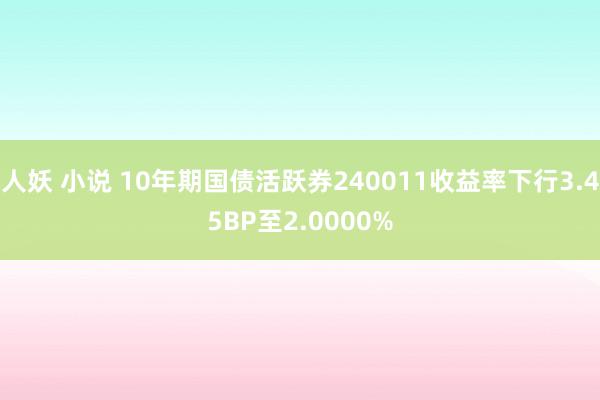 人妖 小说 10年期国债活跃券240011收益率下行3.45BP至2.0000%