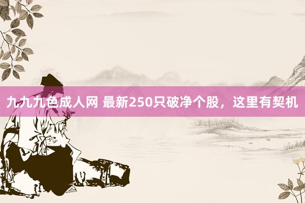 九九九色成人网 最新250只破净个股，这里有契机