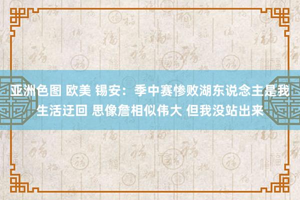 亚洲色图 欧美 锡安：季中赛惨败湖东说念主是我生活迂回 思像詹相似伟大 但我没站出来