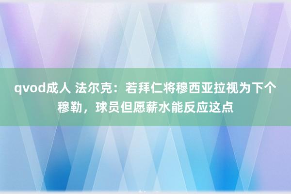 qvod成人 法尔克：若拜仁将穆西亚拉视为下个穆勒，球员但愿薪水能反应这点