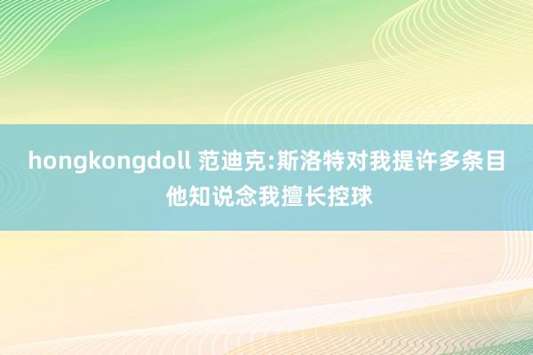 hongkongdoll 范迪克:斯洛特对我提许多条目 他知说念我擅长控球