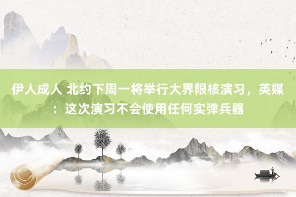 伊人成人 北约下周一将举行大界限核演习，英媒：这次演习不会使用任何实弹兵器