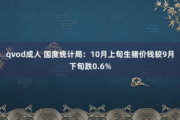 qvod成人 国度统计局：10月上旬生猪价钱较9月下旬跌0.6%