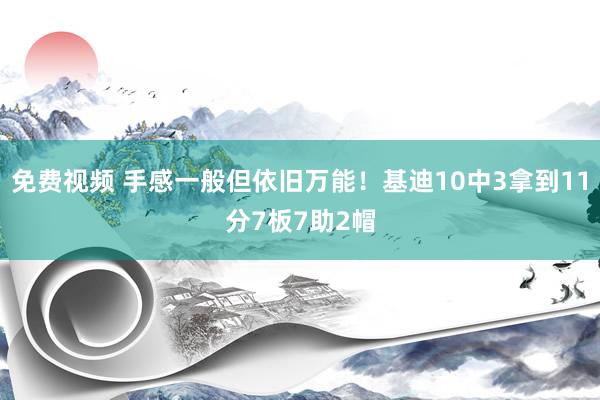 免费视频 手感一般但依旧万能！基迪10中3拿到11分7板7助2帽