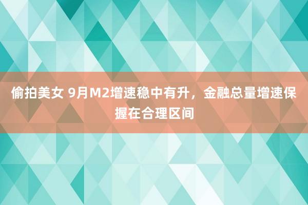 偷拍美女 9月M2增速稳中有升，金融总量增速保握在合理区间