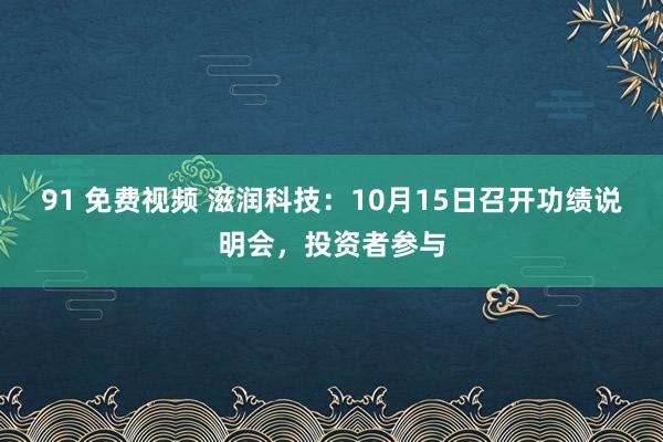 91 免费视频 滋润科技：10月15日召开功绩说明会，投资者参与