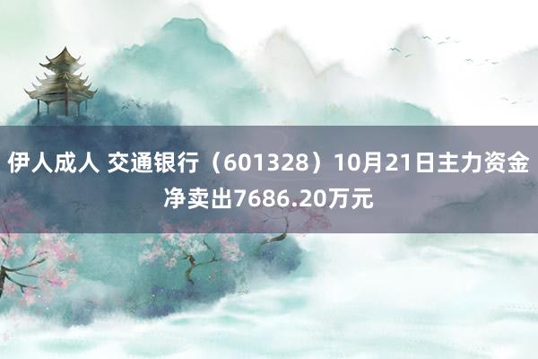 伊人成人 交通银行（601328）10月21日主力资金净卖出7686.20万元