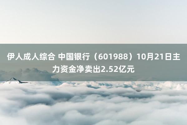 伊人成人综合 中国银行（601988）10月21日主力资金净卖出2.52亿元