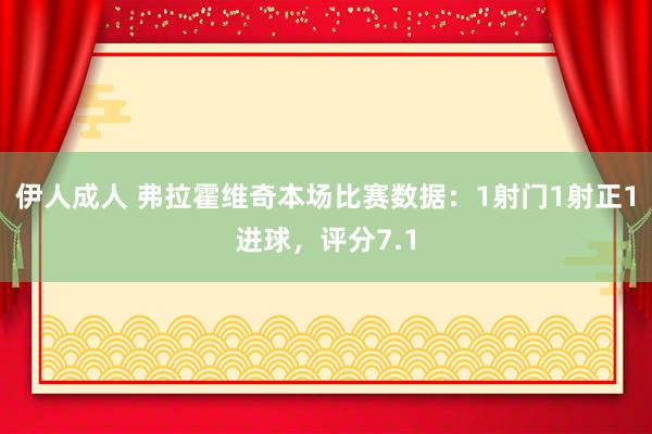 伊人成人 弗拉霍维奇本场比赛数据：1射门1射正1进球，评分7.1