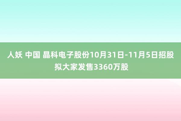 人妖 中国 晶科电子股份10月31日-11月5日招股 拟大家发售3360万股