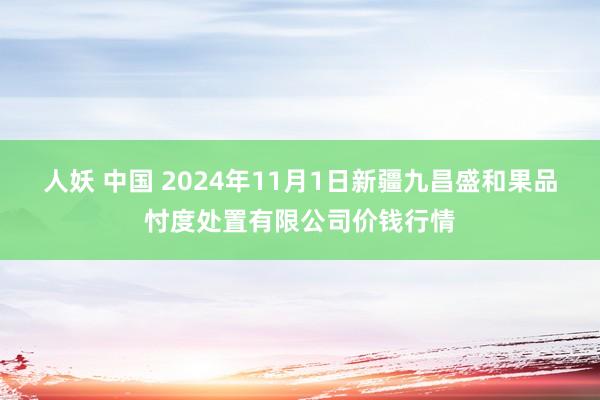 人妖 中国 2024年11月1日新疆九昌盛和果品忖度处置有限公司价钱行情