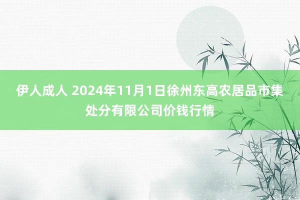 伊人成人 2024年11月1日徐州东高农居品市集处分有限公司价钱行情