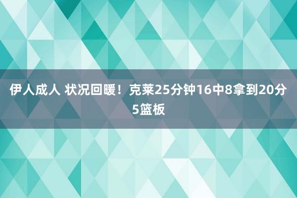 伊人成人 状况回暖！克莱25分钟16中8拿到20分5篮板