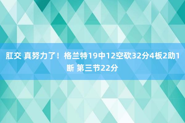 肛交 真努力了！格兰特19中12空砍32分4板2助1断 第三节22分