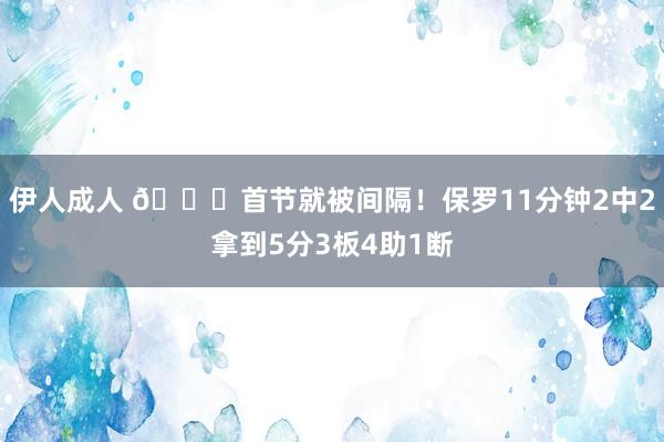 伊人成人 😓首节就被间隔！保罗11分钟2中2拿到5分3板4助1断