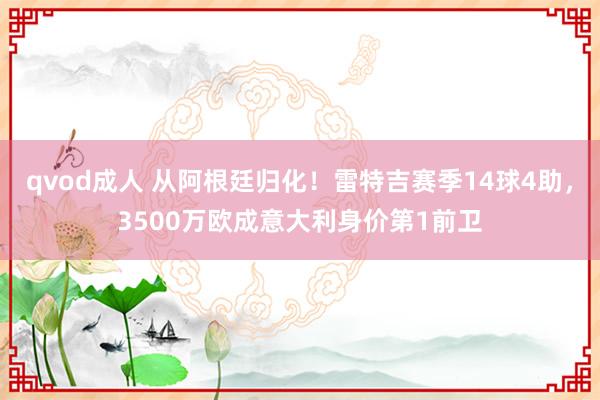 qvod成人 从阿根廷归化！雷特吉赛季14球4助，3500万欧成意大利身价第1前卫