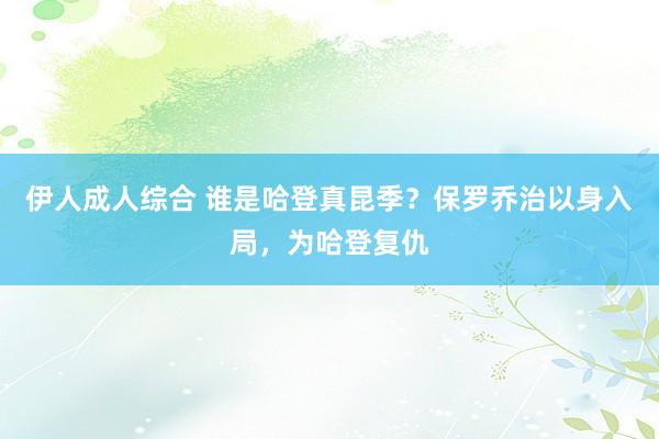 伊人成人综合 谁是哈登真昆季？保罗乔治以身入局，为哈登复仇