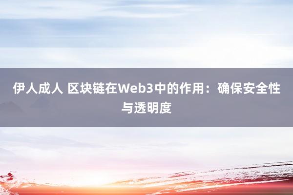 伊人成人 区块链在Web3中的作用：确保安全性与透明度