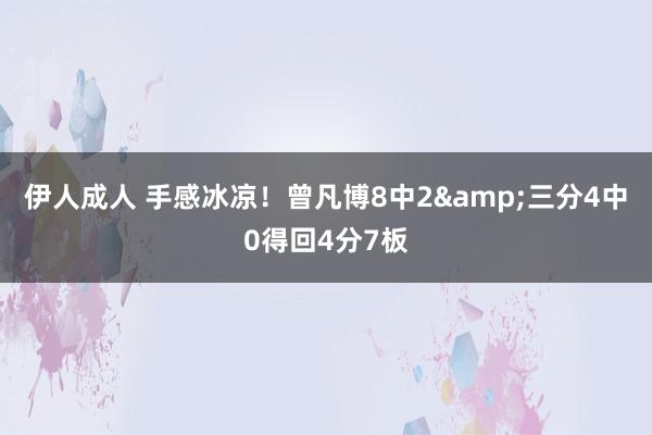 伊人成人 手感冰凉！曾凡博8中2&三分4中0得回4分7板