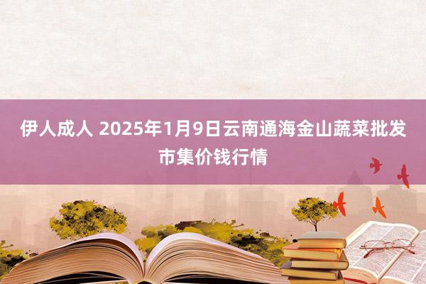 伊人成人 2025年1月9日云南通海金山蔬菜批发市集价钱行情