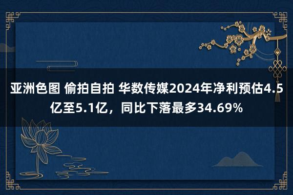 亚洲色图 偷拍自拍 华数传媒2024年净利预估4.5亿至5.1亿，同比下落最多34.69%