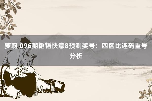 萝莉 096期韬韬快意8预测奖号：四区比连码重号分析
